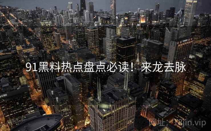 91黑料热点盘点必读！来龙去脉