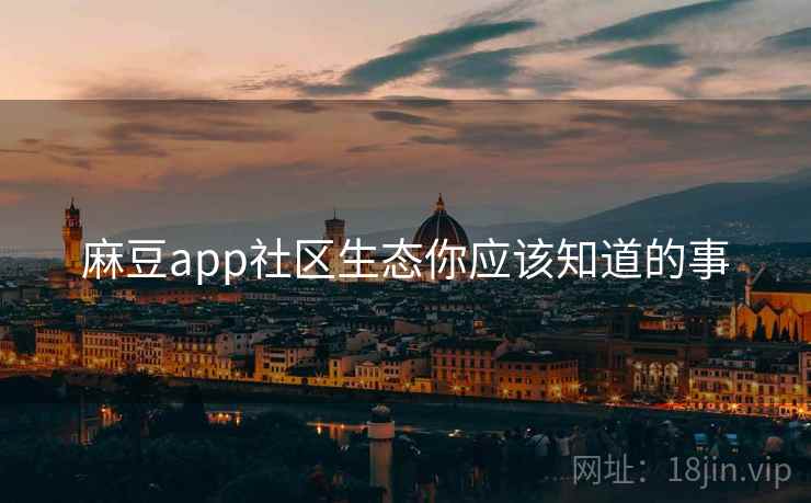 麻豆app社区生态你应该知道的事