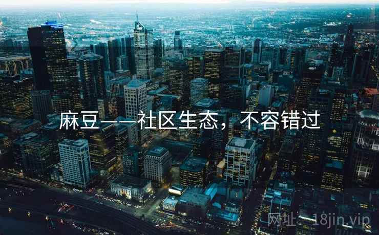 麻豆——社区生态，不容错过