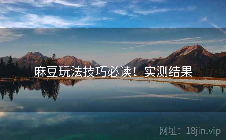 麻豆玩法技巧必读！实测结果