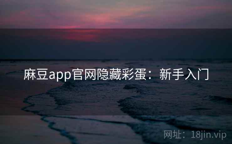 麻豆app官网隐藏彩蛋：新手入门
