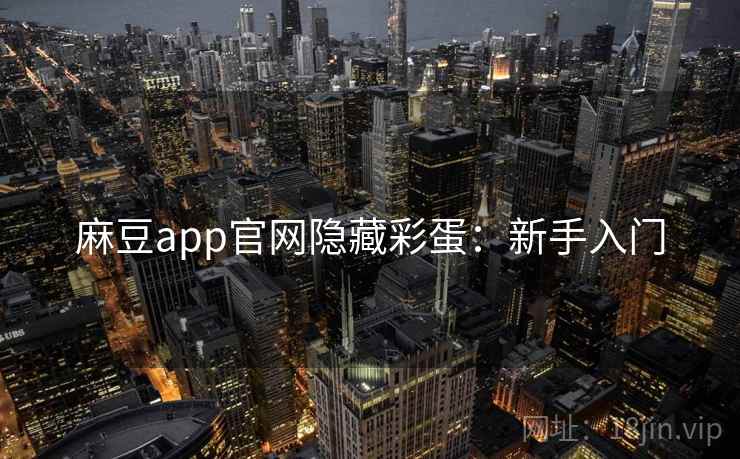 麻豆app官网隐藏彩蛋：新手入门