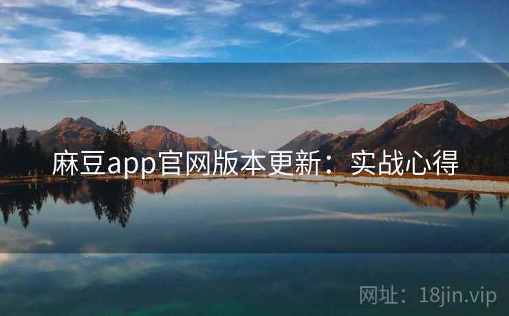 麻豆app官网版本更新：实战心得