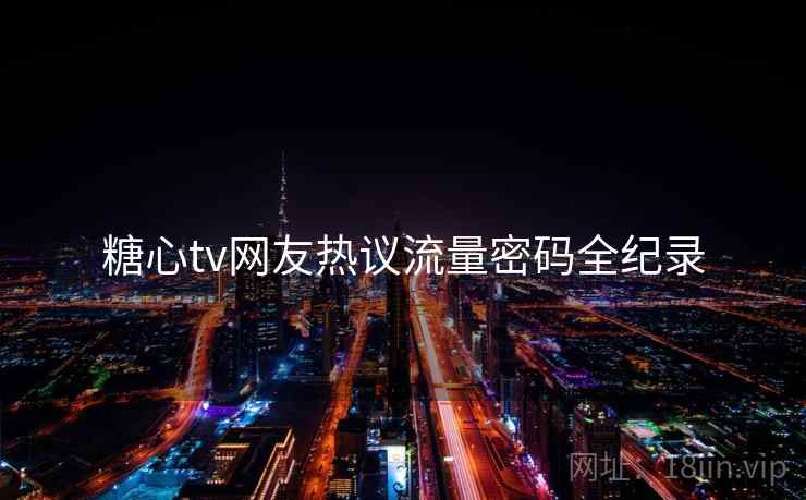 糖心tv网友热议流量密码全纪录