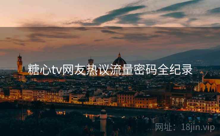 糖心tv网友热议流量密码全纪录
