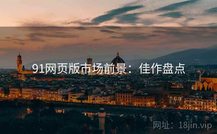 91网页版市场前景：佳作盘点