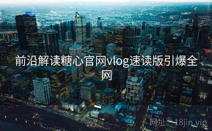 前沿解读糖心官网vlog速读版引爆全网
