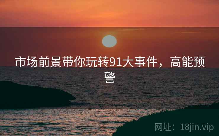 市场前景带你玩转91大事件，高能预警