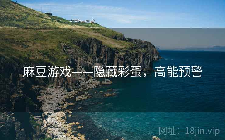 麻豆游戏——隐藏彩蛋，高能预警