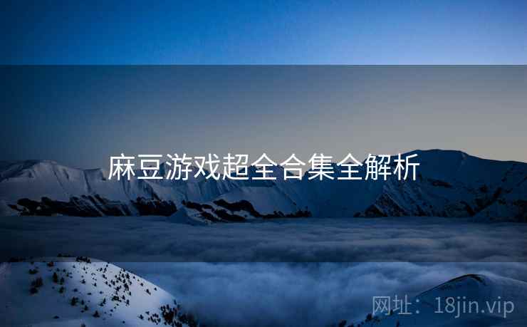 麻豆游戏超全合集全解析