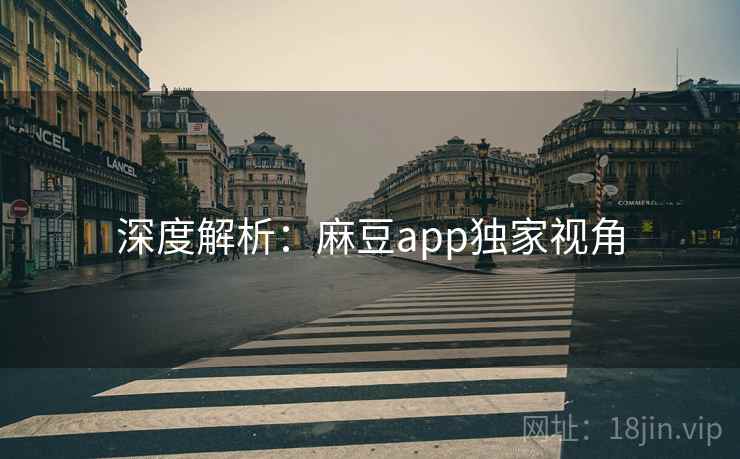深度解析：麻豆app独家视角