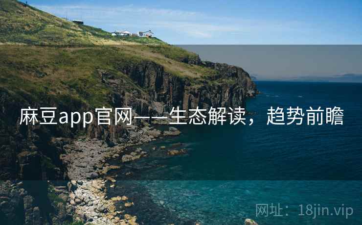 麻豆app官网——生态解读，趋势前瞻