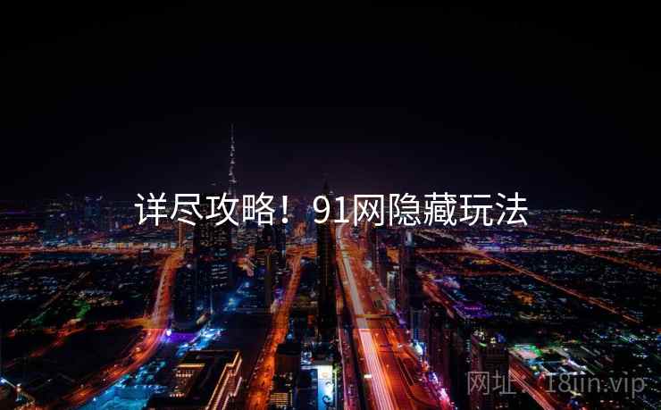 详尽攻略！91网隐藏玩法