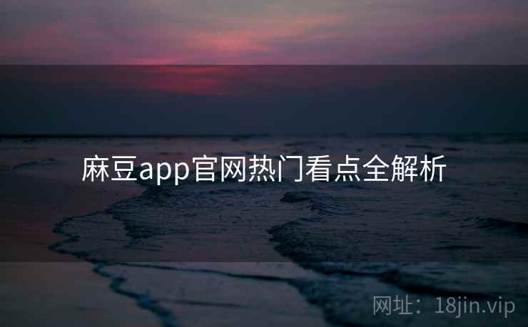 麻豆app官网热门看点全解析