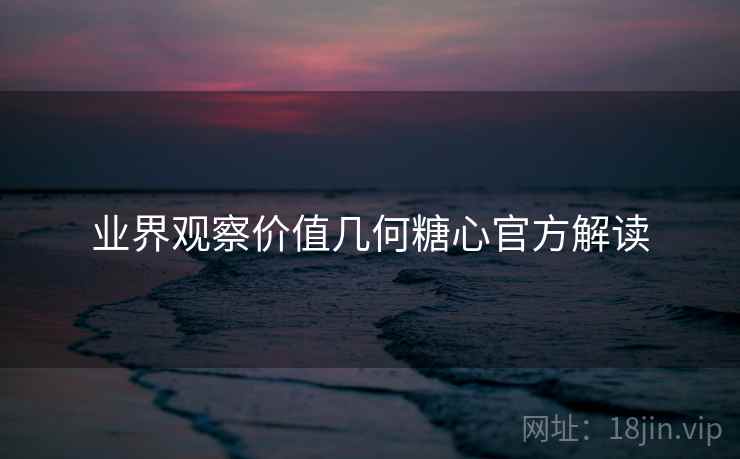 业界观察价值几何糖心官方解读