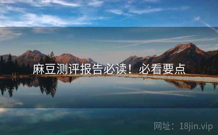 麻豆测评报告必读！必看要点