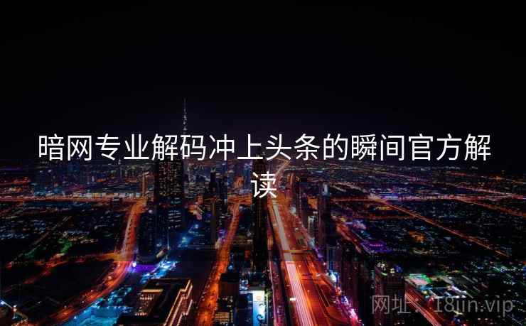 暗网专业解码冲上头条的瞬间官方解读