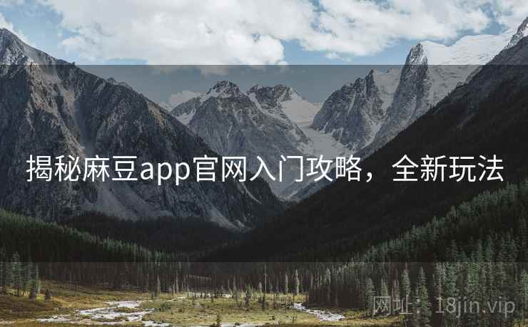揭秘麻豆app官网入门攻略，全新玩法